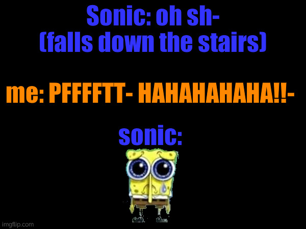 real | Sonic: oh sh- (falls down the stairs); me: PFFFFTT- HAHAHAHAHA!!-; sonic: | made w/ Imgflip meme maker