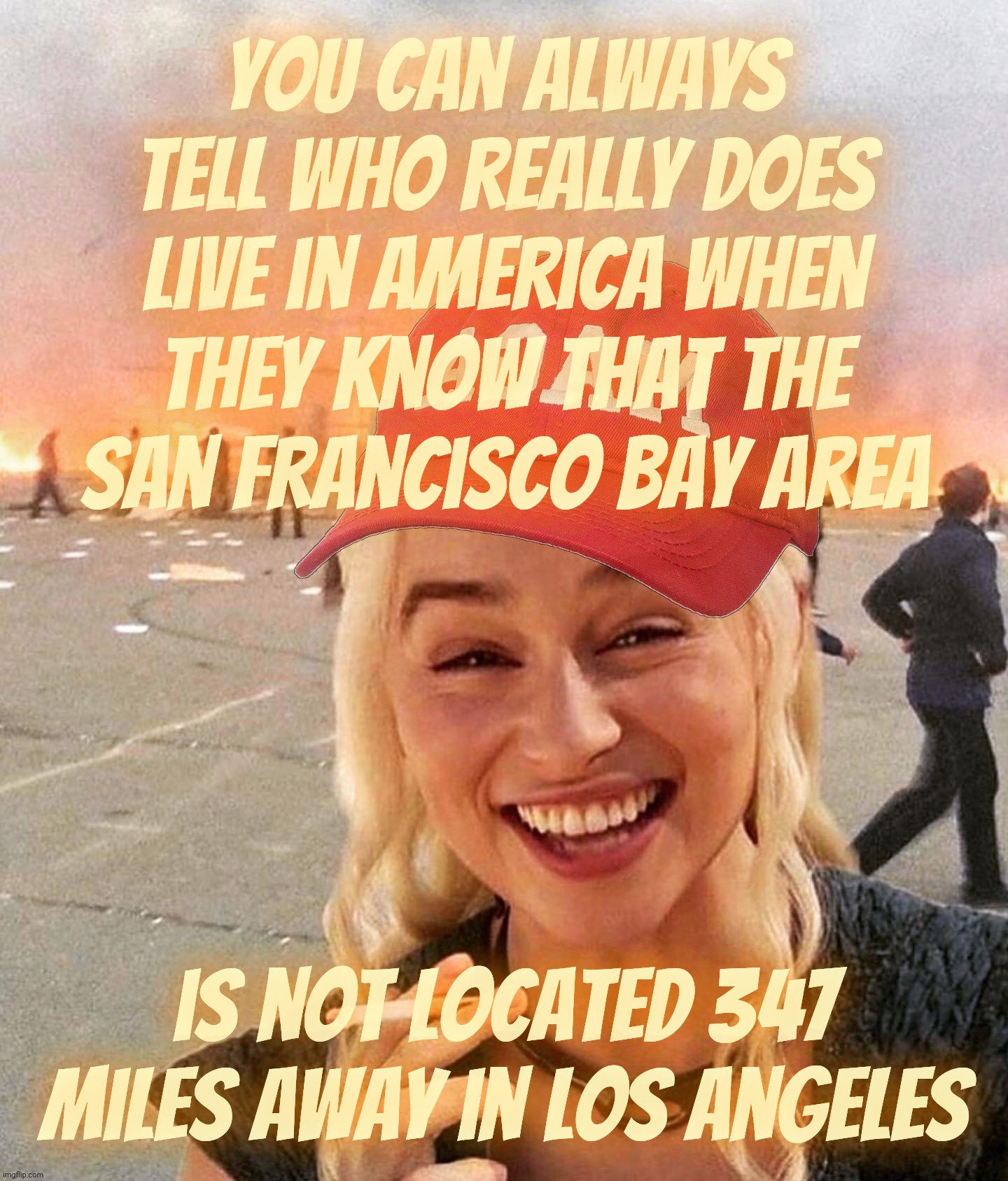 All these foreign shills complaining about smelt without knowing that San Francisco is not located in Los Angeles | You can always tell who really does
live in America when
they know that the
San Francisco Bay Area is not located 347 miles away in Los Ange | image tagged in disaster smoker girl maga edition,california fires 2025,san francisco is not in los angeles,magats,foreign shills,get a hobby | made w/ Imgflip meme maker