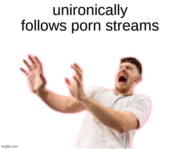 he left all caps on(custom) | unironically follows porn streams | image tagged in he left all caps on custom | made w/ Imgflip meme maker