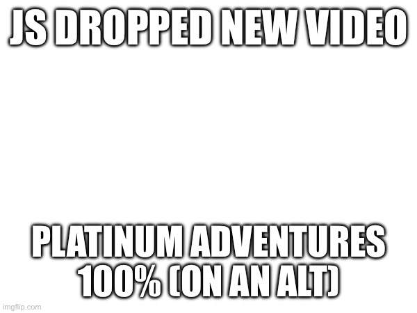 Hehe | JS DROPPED NEW VIDEO; PLATINUM ADVENTURES 100% (ON AN ALT) | image tagged in gd,alt,beaten on phone,mobile player | made w/ Imgflip meme maker