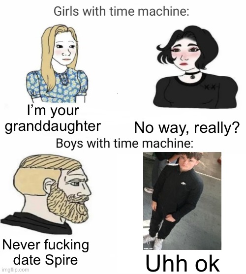 Time machine | I’m your granddaughter; No way, really? Never fucking date Spire; Uhh ok | image tagged in time machine | made w/ Imgflip meme maker