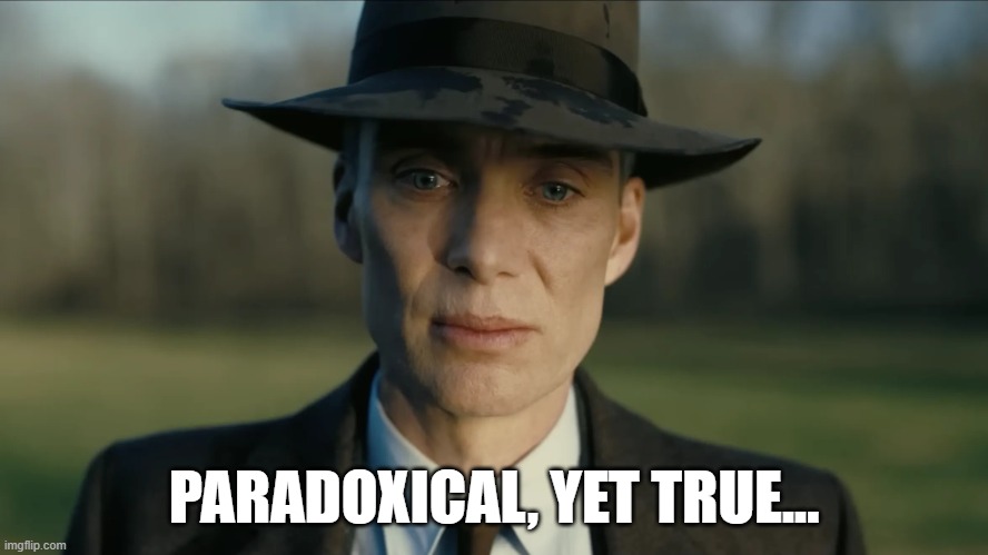 oppenheimer | PARADOXICAL, YET TRUE... | image tagged in oppenheimer | made w/ Imgflip meme maker