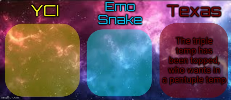 YCI EmoSnake Texas Shared temp | The triple temp has been topped, who wants in a pentuple temp | image tagged in yci emosnake texas shared temp | made w/ Imgflip meme maker
