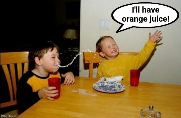 Yo Mamas So Fat Meme | I'll have
orange juice! | image tagged in memes,yo mamas so fat | made w/ Imgflip meme maker