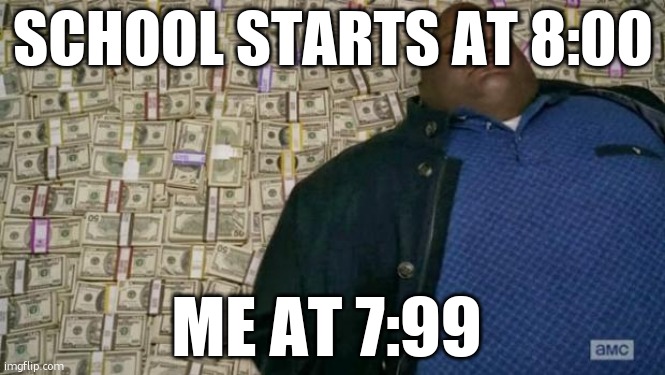 huell money | SCHOOL STARTS AT 8:00; ME AT 7:99 | image tagged in huell money | made w/ Imgflip meme maker