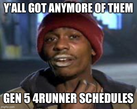 Tyrone Biggums The Addict | Y’ALL GOT ANYMORE OF THEM; GEN 5 4RUNNER SCHEDULES | image tagged in tyrone biggums the addict | made w/ Imgflip meme maker