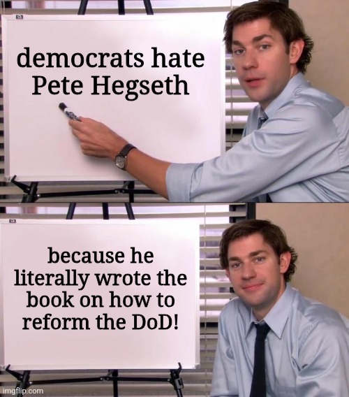 Jim Halpert Explains | democrats hate
Pete Hegseth; because he
literally wrote the
book on how to
reform the DoD! | image tagged in jim halpert explains,memes,pete hegseth,democrats,hatred,trump derangement syndrome | made w/ Imgflip meme maker