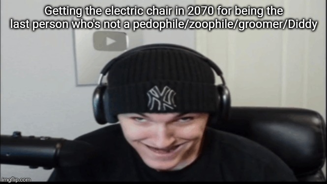 Bosnov | Getting the electric chair in 2070 for being the last person who's not a pedophile/zoophile/groomer/Diddy | image tagged in bosnov | made w/ Imgflip meme maker