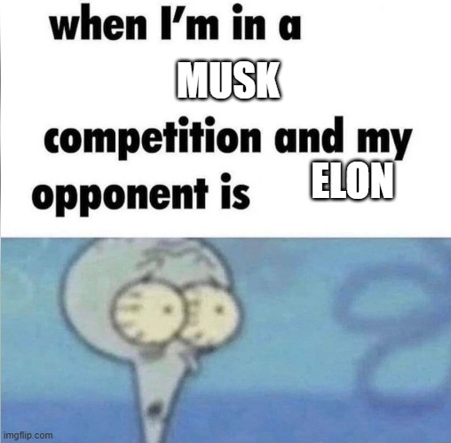 musky around here innit | MUSK; ELON | image tagged in whe i'm in a competition and my opponent is | made w/ Imgflip meme maker