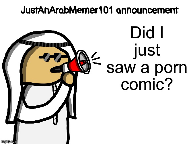 JustAnArabMemer101 | Did I just saw a porn comic? | image tagged in justanarabmemer101 | made w/ Imgflip meme maker