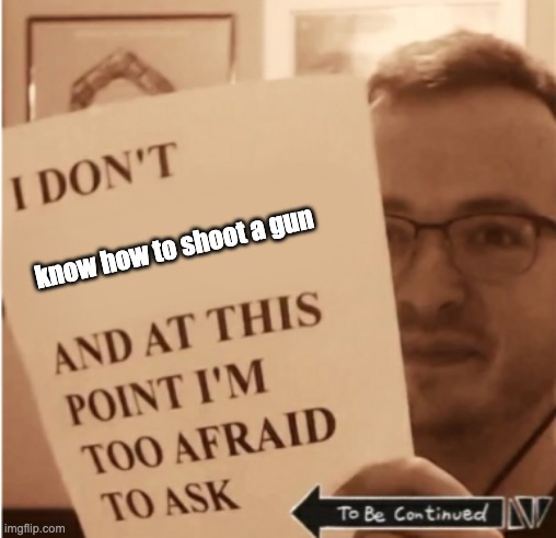 I don't know what x is and at this point I'm too afraid to ask | know how to shoot a gun | image tagged in i don't know what x is and at this point i'm too afraid to ask | made w/ Imgflip meme maker