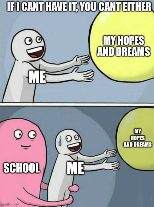 Running Away Balloon | IF I CANT HAVE IT, YOU CANT EITHER; MY HOPES AND DREAMS; ME; MY HOPES AND DREAMS; SCHOOL; ME | image tagged in memes,running away balloon | made w/ Imgflip meme maker