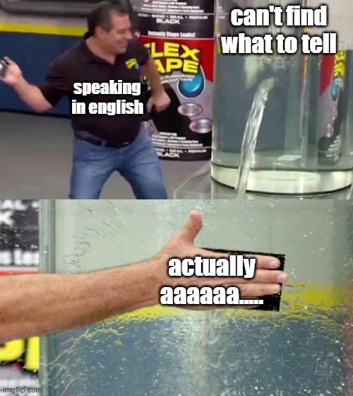 bad english | can't find what to tell; speaking in english; actually aaaaaa..... | image tagged in flex tape | made w/ Imgflip meme maker