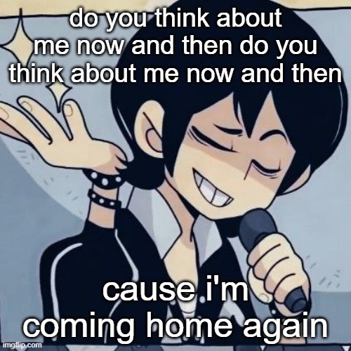 Tophamhatkyo just sayin | do you think about me now and then do you think about me now and then; cause i'm coming home again | image tagged in tophamhatkyo just sayin | made w/ Imgflip meme maker