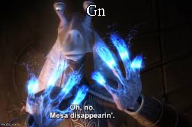 oh no mesa disappearing | Gn | image tagged in oh no mesa disappearing | made w/ Imgflip meme maker