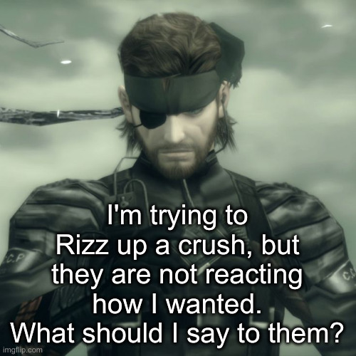 Metal Gear Solid Snake | I'm trying to Rizz up a crush, but they are not reacting how I wanted. What should I say to them? | image tagged in metal gear solid snake | made w/ Imgflip meme maker