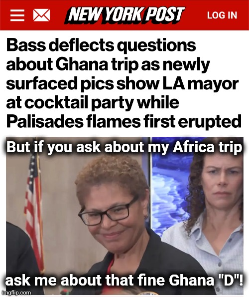 You get what you voted for | But if you ask about my Africa trip; ask me about that fine Ghana "D"! | image tagged in memes,karen bass,ghana,los angeles,wildfires,democrats | made w/ Imgflip meme maker