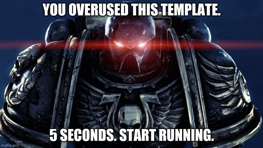 Space Marines | YOU OVERUSED THIS TEMPLATE. 5 SECONDS. START RUNNING. | image tagged in space marines | made w/ Imgflip meme maker