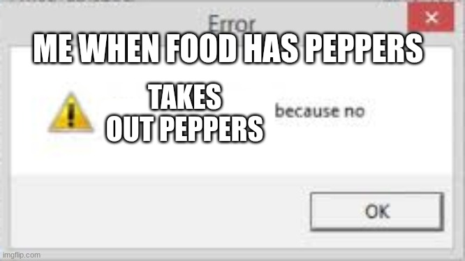 Could not copy files because no | ME WHEN FOOD HAS PEPPERS; TAKES OUT PEPPERS | image tagged in could not copy files because no | made w/ Imgflip meme maker