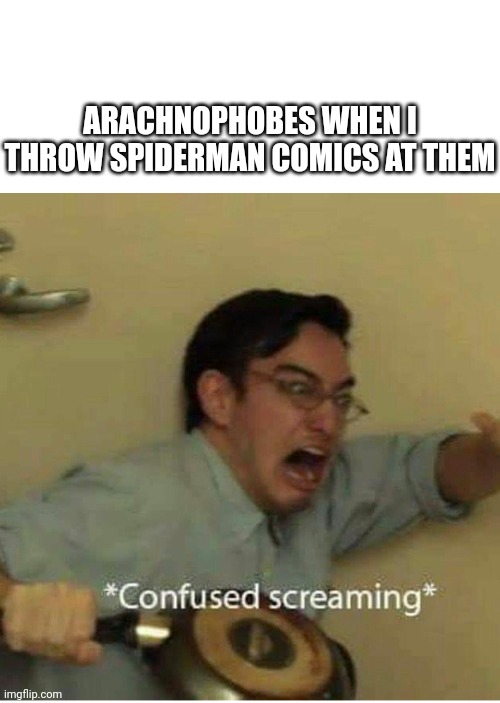 confused screaming | ARACHNOPHOBES WHEN I THROW SPIDERMAN COMICS AT THEM | image tagged in confused screaming | made w/ Imgflip meme maker