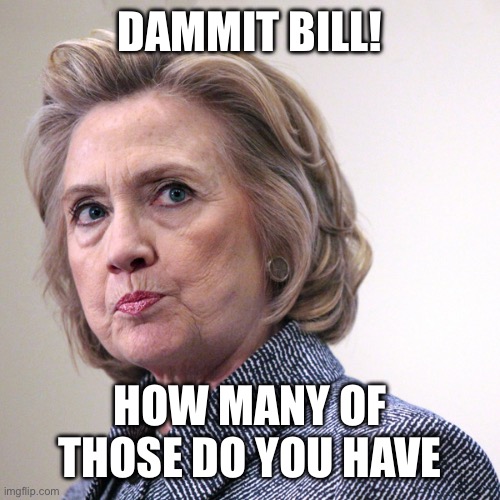 hillary clinton pissed | DAMMIT BILL! HOW MANY OF THOSE DO YOU HAVE | image tagged in hillary clinton pissed | made w/ Imgflip meme maker