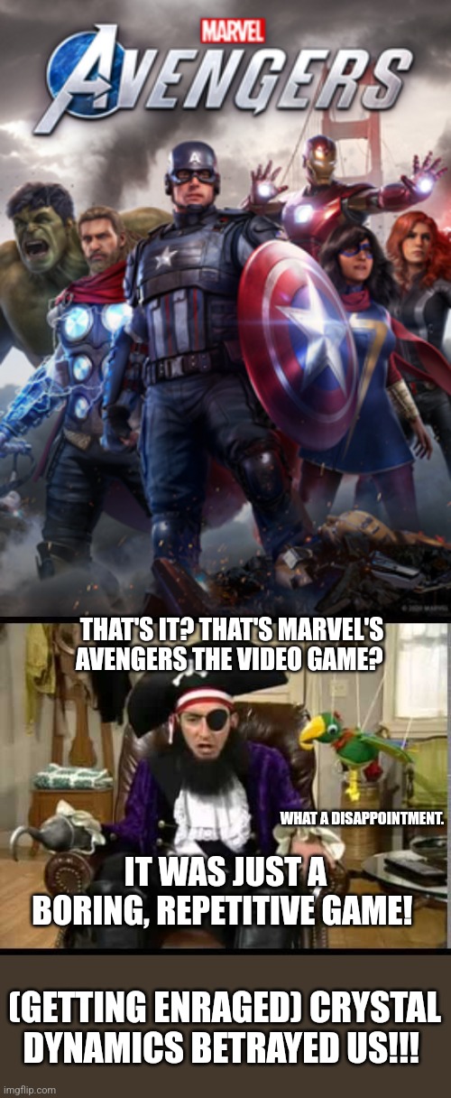 THAT'S IT? THAT'S MARVEL'S AVENGERS THE VIDEO GAME? WHAT A DISAPPOINTMENT. IT WAS JUST A BORING, REPETITIVE GAME! (GETTING ENRAGED) CRYSTAL DYNAMICS BETRAYED US!!! | image tagged in patchy the pirate that's it,disappointment,marvel,disney,video games,enraged | made w/ Imgflip meme maker