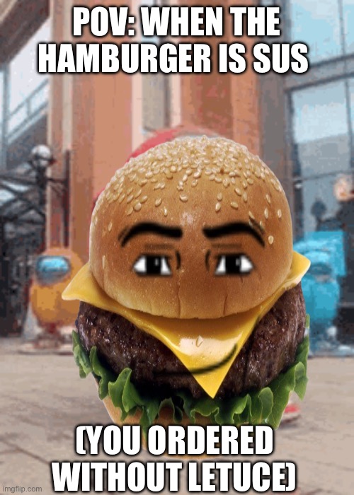 Drip Among Us | POV: WHEN THE HAMBURGER IS SUS; (YOU ORDERED WITHOUT LETUCE) | image tagged in drip among us | made w/ Imgflip meme maker