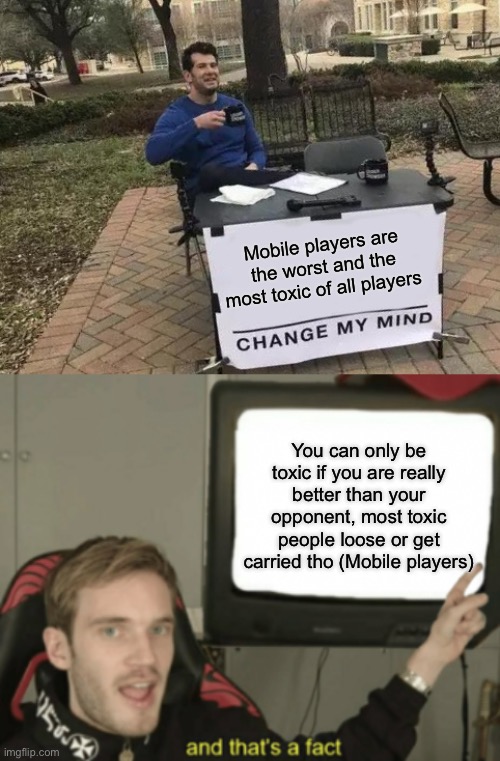 My opinion on mobiles | Mobile players are the worst and the most toxic of all players; You can only be toxic if you are really better than your opponent, most toxic people loose or get carried tho (Mobile players) | image tagged in memes,change my mind,and that's a fact | made w/ Imgflip meme maker