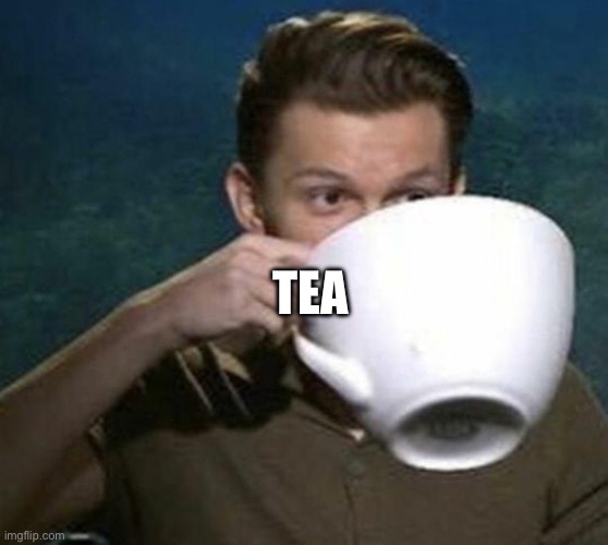 tom holland big teacup | TEA | image tagged in tom holland big teacup | made w/ Imgflip meme maker