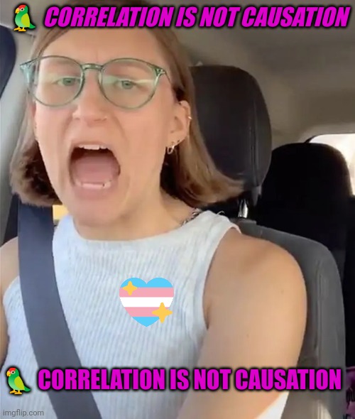 Unhinged Liberal Lunatic Idiot Woman Meltdown Screaming in Car | ? CORRELATION IS NOT CAUSATION ? CORRELATION IS NOT CAUSATION | image tagged in unhinged liberal lunatic idiot woman meltdown screaming in car | made w/ Imgflip meme maker