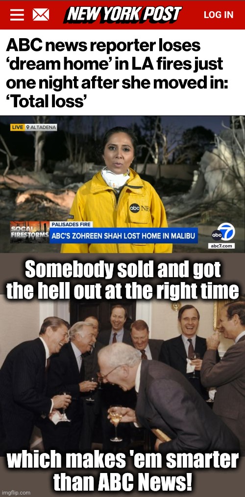 Know when to hold 'em, know when to fold 'em! | Somebody sold and got
the hell out at the right time; which makes 'em smarter
than ABC News! | image tagged in memes,laughing men in suits,abc news,california fires,los angeles,home buyer | made w/ Imgflip meme maker