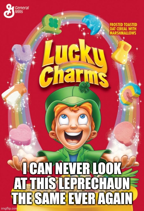 Lucky charms | I CAN NEVER LOOK AT THIS LEPRECHAUN THE SAME EVER AGAIN | image tagged in lucky charms | made w/ Imgflip meme maker