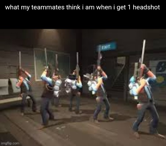 tf2 sniper bots | what my teammates think i am when i get 1 headshot | image tagged in tf2 sniper bots | made w/ Imgflip meme maker