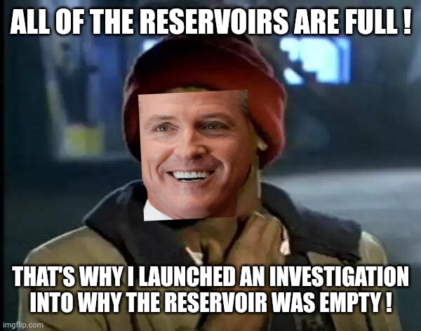 Y'all Got Any More Of That Meme | ALL OF THE RESERVOIRS ARE FULL ! THAT'S WHY I LAUNCHED AN INVESTIGATION INTO WHY THE RESERVOIR WAS EMPTY ! | image tagged in memes,y'all got any more of that | made w/ Imgflip meme maker