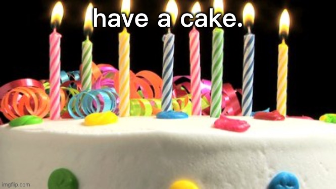 Birthday cake blank | have a cake. | image tagged in birthday cake blank | made w/ Imgflip meme maker