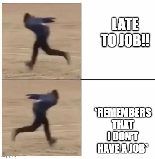 LATE TO JOB!! *REMEMBERS THAT I DON'T HAVE A JOB* | made w/ Imgflip meme maker