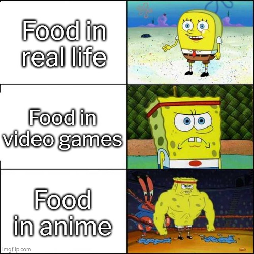 Man, I want the foods from anime so badly. | Food in real life; Food in video games; Food in anime | image tagged in spongebob strong,memes,funny,food | made w/ Imgflip meme maker