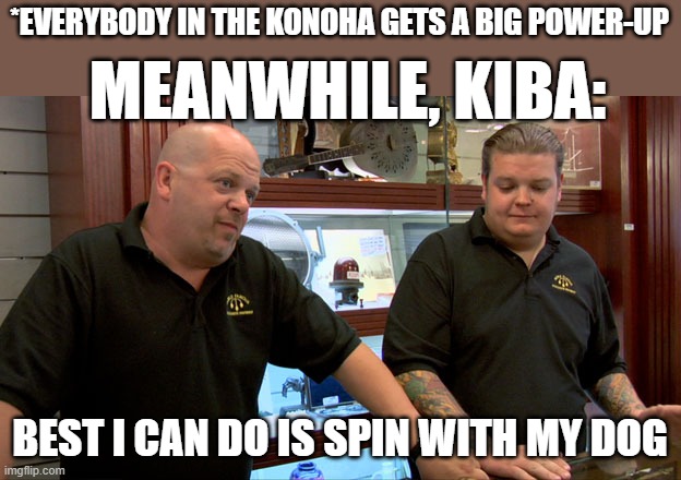 Pawn Stars Best I Can Do | *EVERYBODY IN THE KONOHA GETS A BIG POWER-UP; MEANWHILE, KIBA:; BEST I CAN DO IS SPIN WITH MY DOG | image tagged in pawn stars best i can do | made w/ Imgflip meme maker