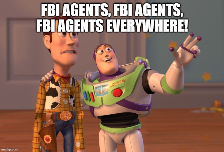 X, X Everywhere Meme | FBI AGENTS, FBI AGENTS, FBI AGENTS EVERYWHERE! | image tagged in memes,x x everywhere | made w/ Imgflip meme maker