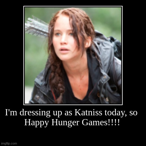 I'm dressing up as Katniss today, so 
Happy Hunger Games!!!! | | image tagged in funny,demotivationals | made w/ Imgflip demotivational maker