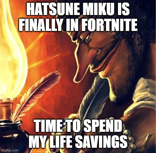 the predictors were called crazy, but look at fortnite now. | HATSUNE MIKU IS FINALLY IN FORTNITE; TIME TO SPEND MY LIFE SAVINGS | image tagged in legend writing something | made w/ Imgflip meme maker