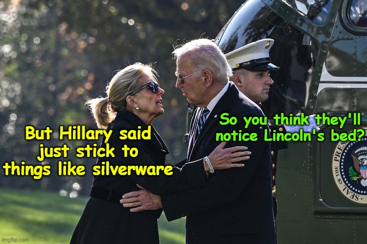 A Biden just CANNOT help themselves | But Hillary said just stick to things like silverware; So you think they'll notice Lincoln's bed? | image tagged in jill joe robbing the whitehouse one last time meme | made w/ Imgflip meme maker