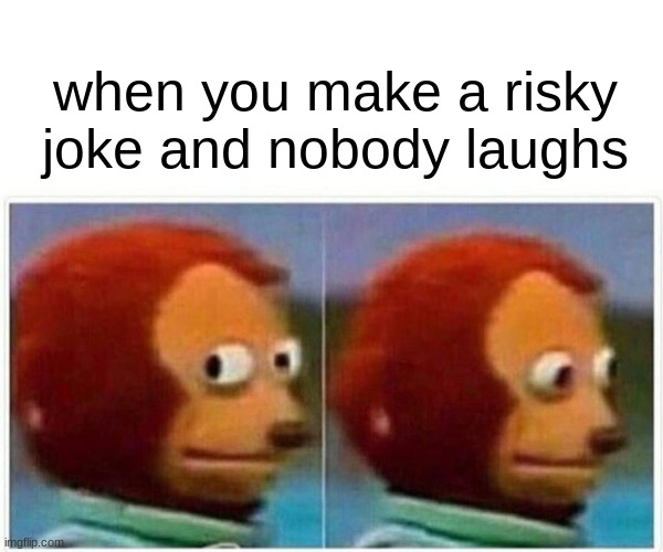 free Latik | when you make a risky joke and nobody laughs | image tagged in memes,monkey puppet | made w/ Imgflip meme maker