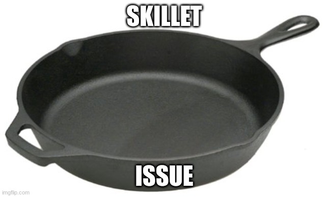 Cast Iron Skillet | SKILLET ISSUE | image tagged in cast iron skillet | made w/ Imgflip meme maker