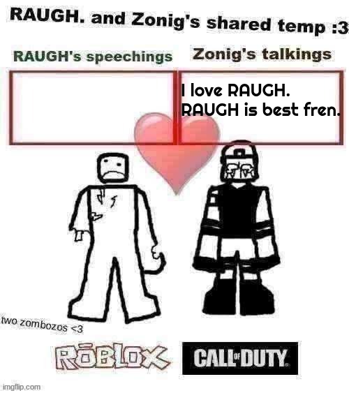 RAUGH. and Zonig's shared temp :3 | I love RAUGH.
RAUGH is best fren. | image tagged in raugh and zonig's shared temp 3 | made w/ Imgflip meme maker