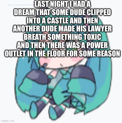 just so you can know what my dreams are like | LAST NIGHT I HAD A DREAM THAT SOME DUDE CLIPPED INTO A CASTLE AND THEN ANOTHER DUDE MADE HIS LAWYER BREATH SOMETHING TOXIC AND THEN THERE WAS A POWER OUTLET IN THE FLOOR FOR SOME REASON | made w/ Imgflip meme maker