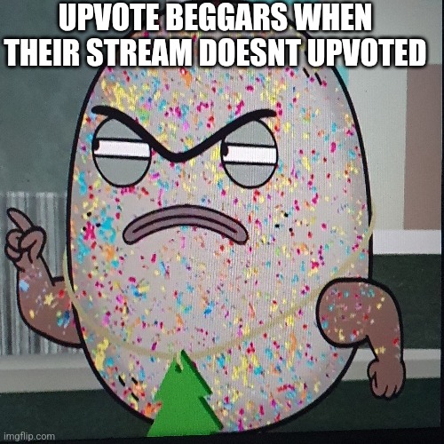 Upvote beggars be like: | UPVOTE BEGGARS WHEN THEIR STREAM DOESNT UPVOTED | image tagged in upvote beggars,angry | made w/ Imgflip meme maker