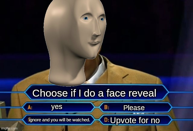 CHOOSE | Choose if I do a face reveal; yes; Please; Upvote for no; ignore and you will be watched. | image tagged in who wants to be a millionaire | made w/ Imgflip meme maker