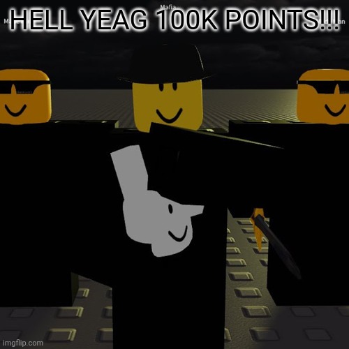 mafia | HELL YEAG 100K POINTS!!! | image tagged in mafia | made w/ Imgflip meme maker