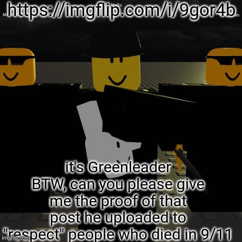 mafia | https://imgflip.com/i/9gor4b; it's Greenleader BTW, can you please give me the proof of that post he uploaded to "respect" people who died in 9/11 | image tagged in mafia | made w/ Imgflip meme maker